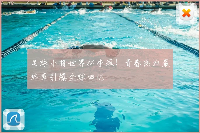 足球小将世界杯夺冠！青春热血最终章引爆全球回忆