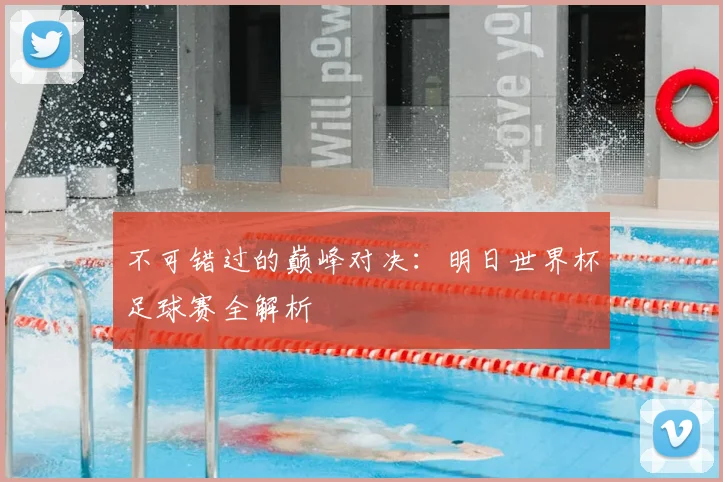 不可错过的巅峰对决：明日世界杯足球赛全解析