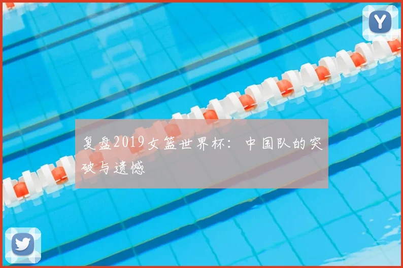 复盘2019女篮世界杯：中国队的突破与遗憾