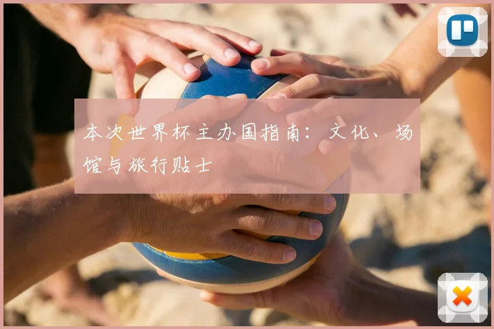 本次世界杯主办国指南：文化、场馆与旅行贴士