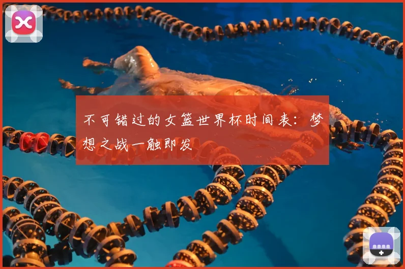 不可错过的女篮世界杯时间表：梦想之战一触即发